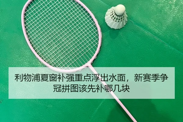 利物浦夏窗补强重点浮出水面，新赛季争冠拼图该先补哪几块
