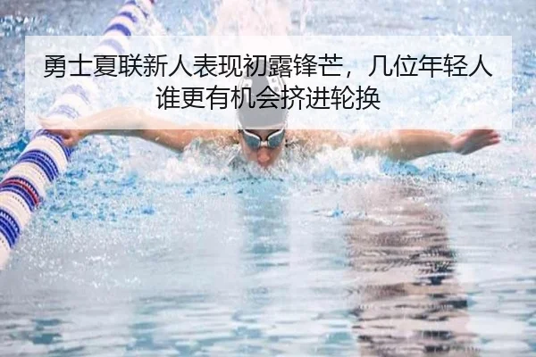 勇士夏联新人表现初露锋芒，几位年轻人谁更有机会挤进轮换（yihao）
